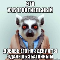 это узбогойтиельный добавь его на здену и ты зданешь збагойным