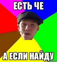 есть че а если найду