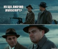 Ну що, вивчив javascript?