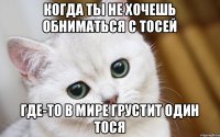 Когда ты не хочешь обниматься с Тосей Где-то в мире грустит один Тося