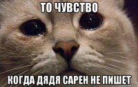 то чувство когда дядя сарен не пишет