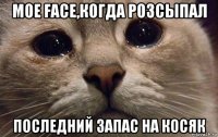 мое face,когда розсыпал последний запас на косяк