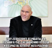  200% в восторге от работы В.В. Путина! А 150% (независимо от пола и возраста) хотят от него ребенка!