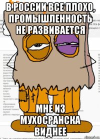 в россии все плохо, промышленность не развивается мне из мухосранска виднее