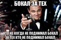 Бокал за тех Кто не когда не поднимал бокал за тех кто не поднимал бокал.