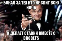 бокал за тех кто не спит всю ночь и делает ставки вместе с brobets