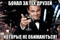 бокал за тех друзей которые не обижаються!