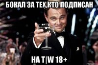 бокал за тех,кто подписан на t|w 18+