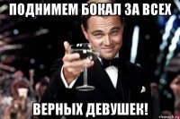 поднимем бокал за всех верных девушек!