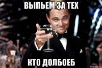 выпьем за тех кто долбоеб