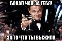 бокал чая за тебя! за то что ты выжила