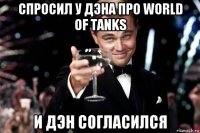 спросил у дэна про world of tanks и дэн согласился