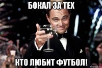 бокал за тех кто любит футбол!