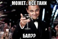 может.. всё таки бал??