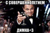 с совершеннолетием димка<3