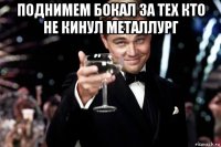 поднимем бокал за тех кто не кинул металлург 