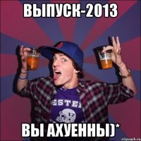 Выпуск-2013 вы ахуенны)*