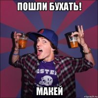 пошли бухать! макей