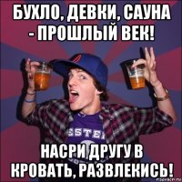 бухло, девки, сауна - прошлый век! насри другу в кровать, развлекись!