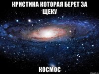 Кристина которая берет за щеку Космос