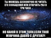 Ты можешь бесконечно не читать его сообщения или отвечать раз в три часа Но какой в этом толк,если твой мужчина давно с другой?!