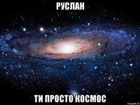 руслан ти просто космос