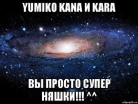 yumiko kana и kara вы просто супер няшки!!! ^^