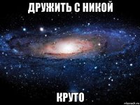 дружить с никой круто