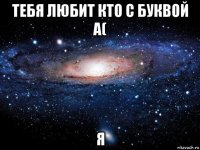 тебя любит кто с буквой а( я