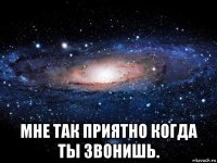  мне так приятно когда ты звонишь.