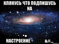 клянусь что подпишусь на ˙˙·٠•●๑۩ஐ۩๑ настроение๑۩ஐ۩&#...