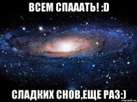 всем спааать! :d сладких снов,еще раз:)