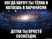 когда кароч ты тёлка и катаешь в варфейсик детка ты просто созвездие