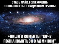 ставь лайк, если хочешь познакомиться с админом группы +пиши в коменты "хочу познакомиться с админом"