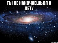 ты не накочаешься к лету 