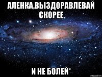 аленка,выздоравлевай скорее и не болей*