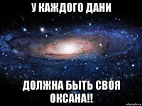 у каждого дани должна быть своя оксана!!