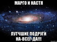 марго и настя лутчшие подруги на-всег-да!!!