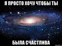 я просто хочу чтобы ты была счастлива