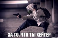 За то, что ты хейтер