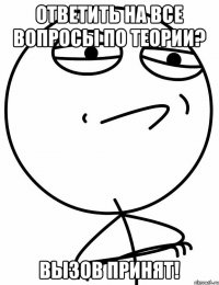 ОТВЕТИТЬ НА ВСЕ ВОПРОСЫ ПО ТЕОРИИ? ВЫЗОВ ПРИНЯТ!