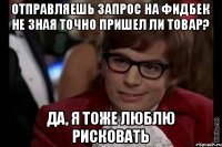 Отправляешь запрос на фидбек не зная точно пришел ли товар? да, я тоже люблю рисковать