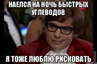 наелся на ночь быстрых углеводов я тоже люблю рисковать