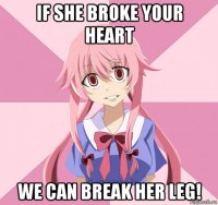 if she broke your heart we can break her leg!