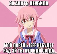 эх апять неубила мой парень jeff небудет рад эй ты кто иди сюда