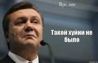 При мне Такой хуйни не было