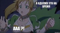 Я одолжу это на время Ааа ?!