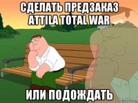 сделать предзаказ attila total war или подождать