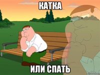 катка или спать