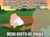 смик ірина богданівна тернопільська обл. тернопільський р-н. с. байківці вул. січових-стрільців 146 47711 мені ніхто не пише